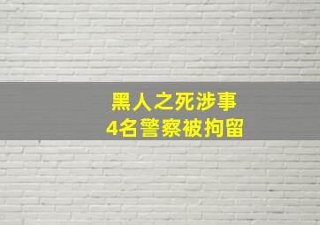 黑人之死涉事4名警察被拘留