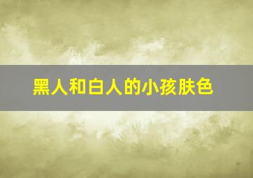 黑人和白人的小孩肤色