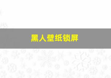 黑人壁纸锁屏