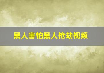 黑人害怕黑人抢劫视频