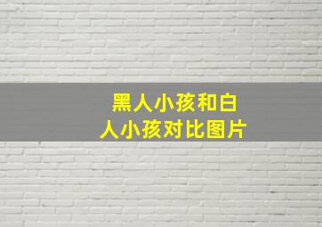 黑人小孩和白人小孩对比图片