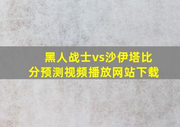 黑人战士vs沙伊塔比分预测视频播放网站下载