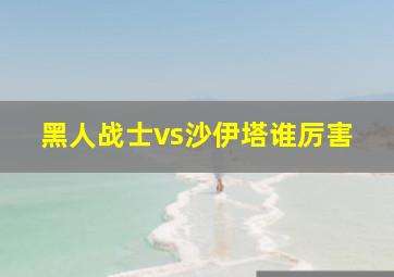 黑人战士vs沙伊塔谁厉害