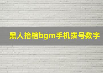 黑人抬棺bgm手机拨号数字