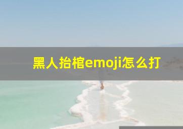 黑人抬棺emoji怎么打