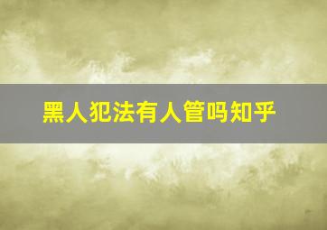 黑人犯法有人管吗知乎