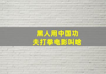 黑人用中国功夫打拳电影叫啥