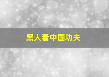 黑人看中国功夫