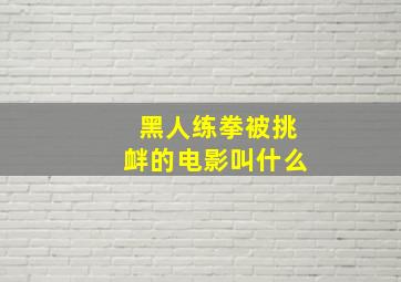 黑人练拳被挑衅的电影叫什么