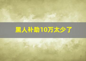 黑人补助10万太少了