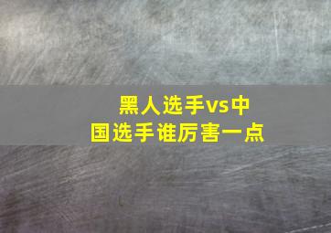 黑人选手vs中国选手谁厉害一点