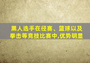 黑人选手在径赛、篮球以及拳击等竞技比赛中,优势明显