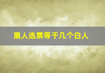 黑人选票等于几个白人