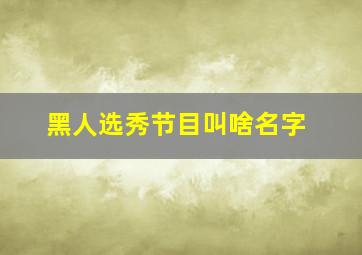 黑人选秀节目叫啥名字