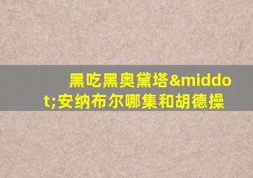 黑吃黑奥黛塔·安纳布尔哪集和胡德操