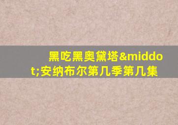 黑吃黑奥黛塔·安纳布尔第几季第几集