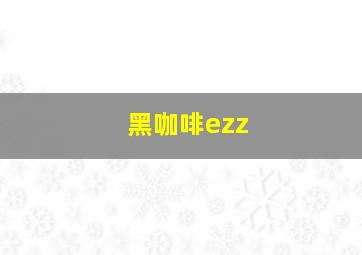 黑咖啡ezz