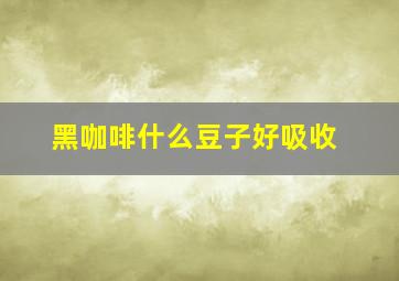 黑咖啡什么豆子好吸收