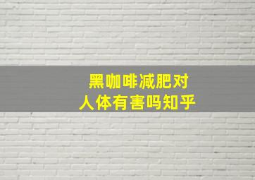 黑咖啡减肥对人体有害吗知乎