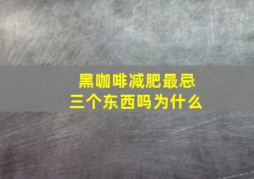 黑咖啡减肥最忌三个东西吗为什么