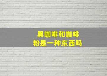 黑咖啡和咖啡粉是一种东西吗