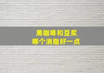 黑咖啡和豆浆哪个消脂好一点