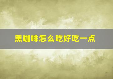 黑咖啡怎么吃好吃一点