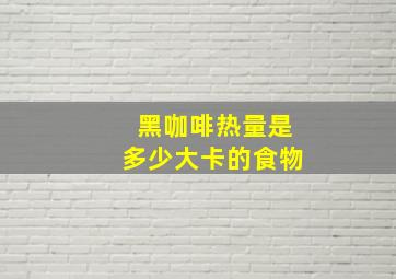 黑咖啡热量是多少大卡的食物