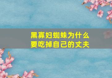 黑寡妇蜘蛛为什么要吃掉自己的丈夫