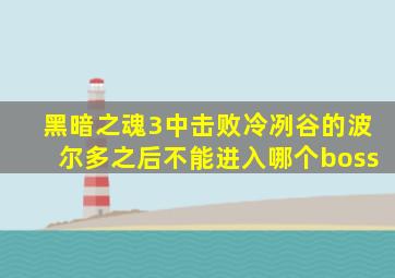 黑暗之魂3中击败冷冽谷的波尔多之后不能进入哪个boss