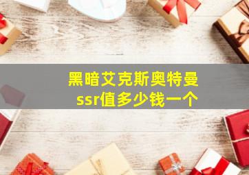 黑暗艾克斯奥特曼ssr值多少钱一个