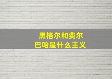 黑格尔和费尔巴哈是什么主义