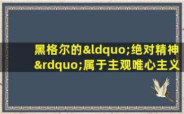 黑格尔的“绝对精神”属于主观唯心主义