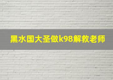 黑水国大圣做k98解救老师