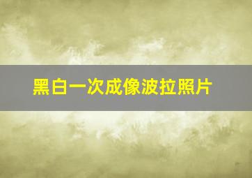 黑白一次成像波拉照片