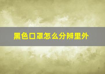 黑色口罩怎么分辨里外