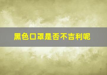 黑色口罩是否不吉利呢