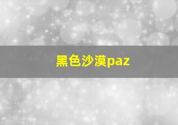 黑色沙漠paz