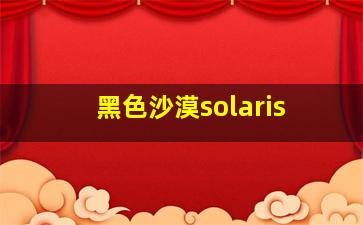 黑色沙漠solaris