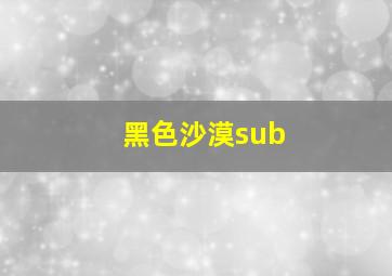 黑色沙漠sub