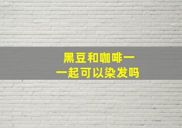 黑豆和咖啡一一起可以染发吗