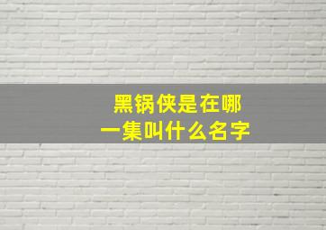 黑锅侠是在哪一集叫什么名字