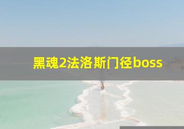 黑魂2法洛斯门径boss