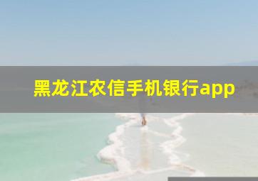 黑龙江农信手机银行app