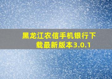 黑龙江农信手机银行下载最新版本3.0.1