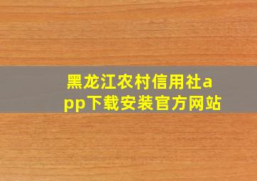 黑龙江农村信用社app下载安装官方网站