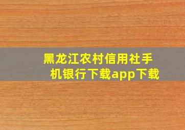 黑龙江农村信用社手机银行下载app下载