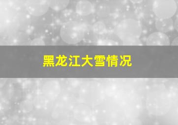 黑龙江大雪情况