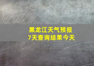 黑龙江天气预报7天查询结果今天