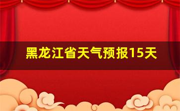 黑龙江省天气预报15天